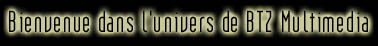 Bienvenue dans l'univers de BTZ Multimedia !